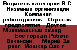 Водитель категории В.С › Название организации ­ Компания-работодатель › Отрасль предприятия ­ Другое › Минимальный оклад ­ 25 000 - Все города Работа » Вакансии   . Марий Эл респ.,Йошкар-Ола г.